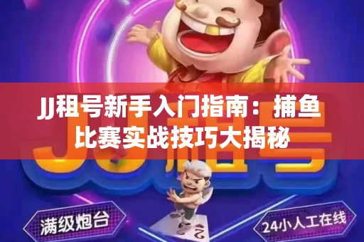 JJ租号新手入门指南：捕鱼比赛实战技巧大揭秘